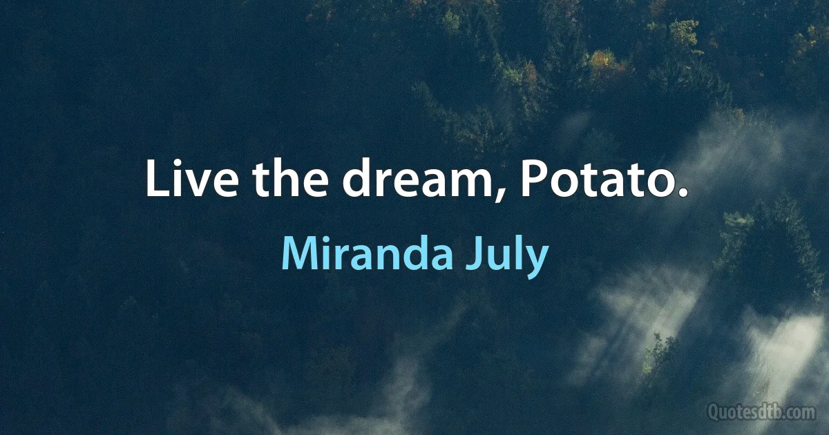 Live the dream, Potato. (Miranda July)