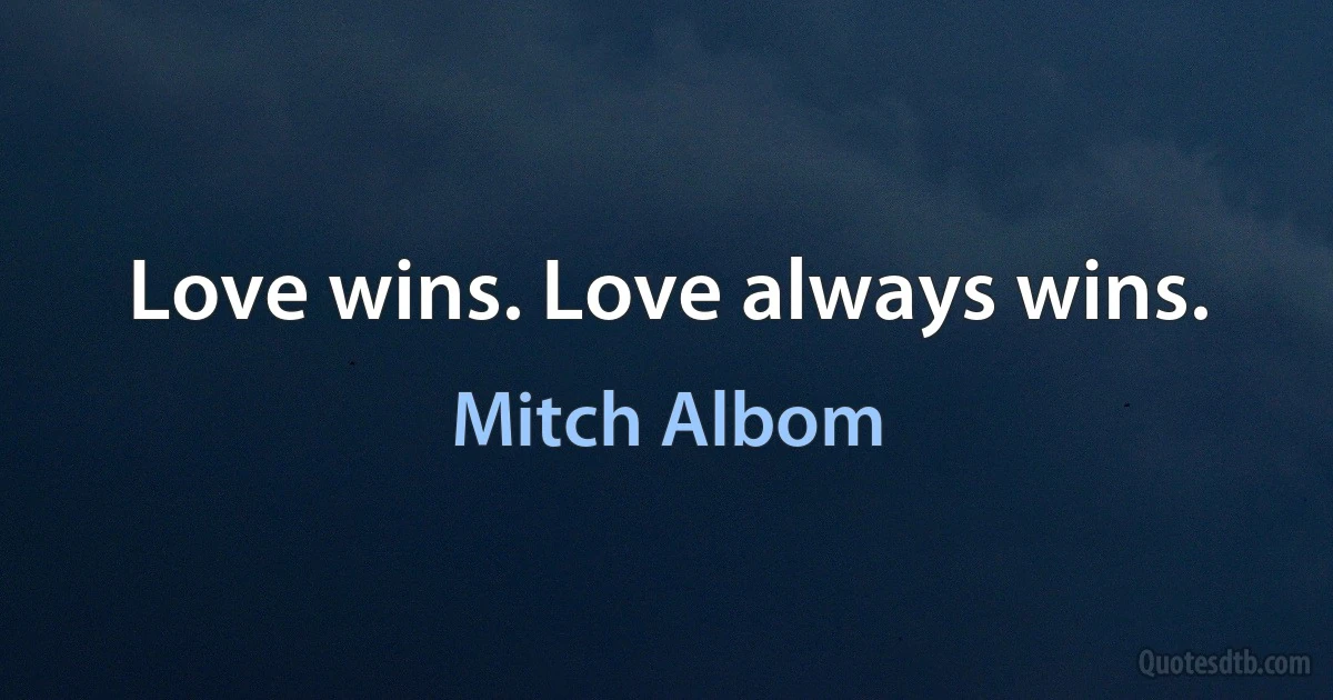 Love wins. Love always wins. (Mitch Albom)