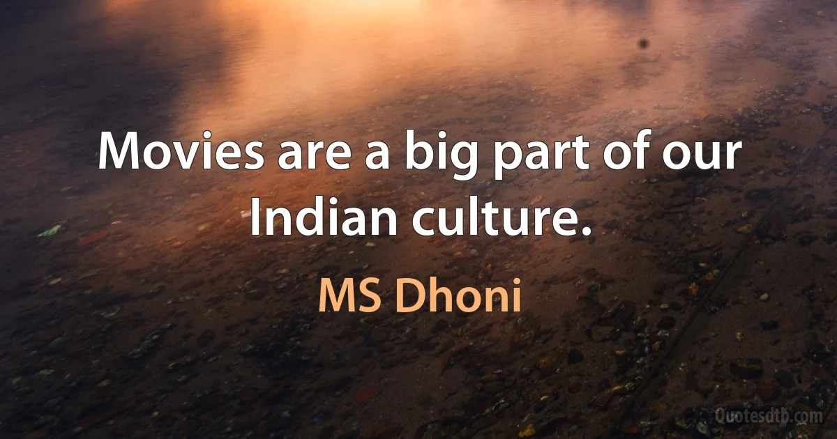 Movies are a big part of our Indian culture. (MS Dhoni)