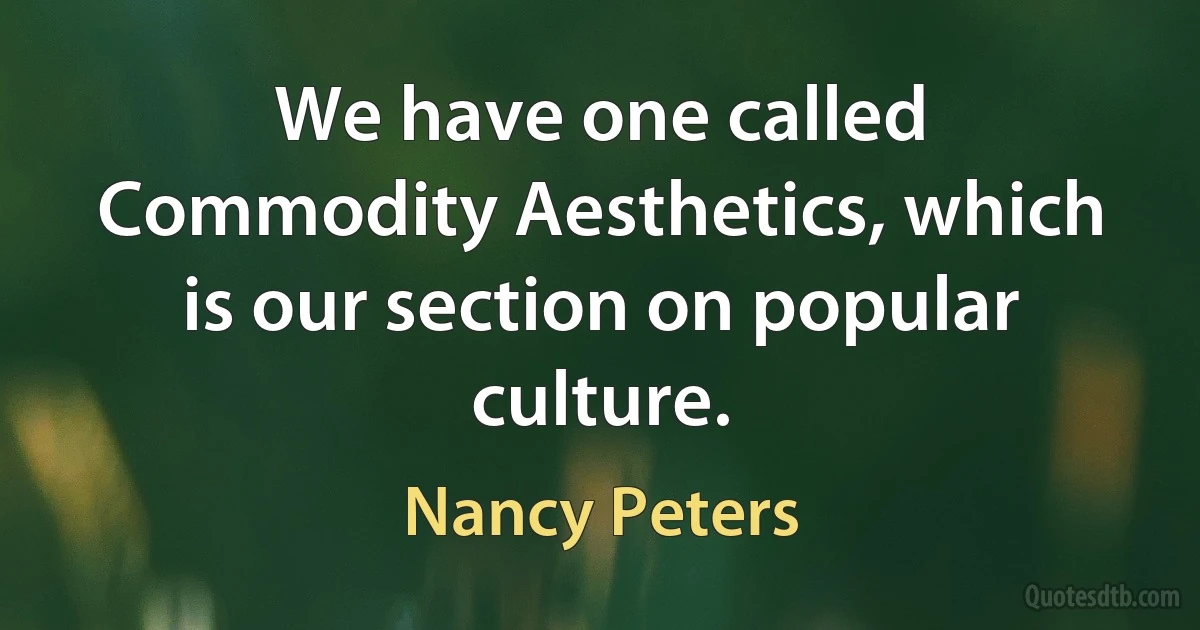 We have one called Commodity Aesthetics, which is our section on popular culture. (Nancy Peters)