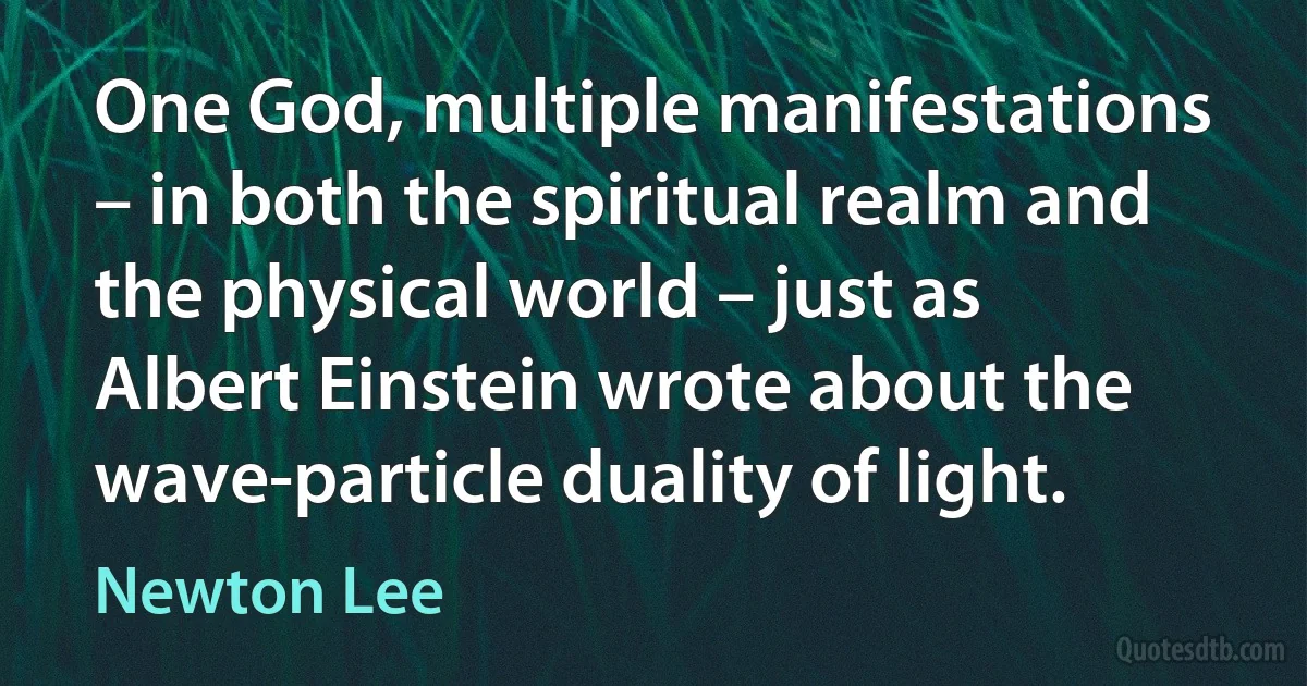 One God, multiple manifestations – in both the spiritual realm and the physical world – just as Albert Einstein wrote about the wave-particle duality of light. (Newton Lee)