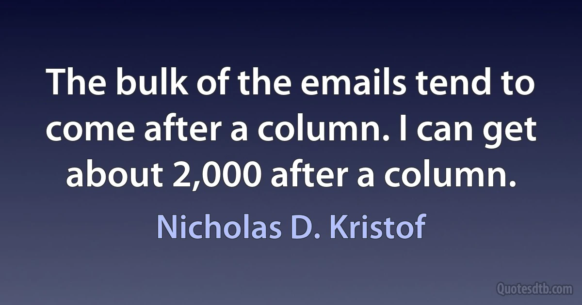 The bulk of the emails tend to come after a column. I can get about 2,000 after a column. (Nicholas D. Kristof)