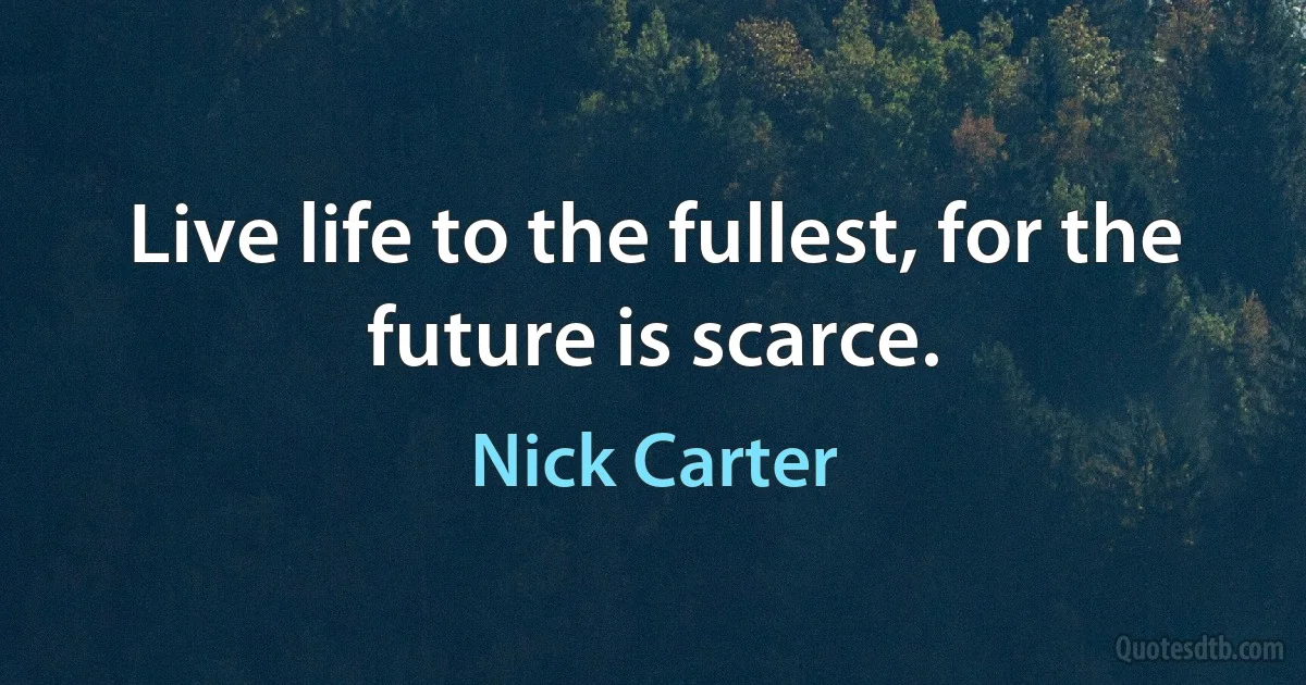 Live life to the fullest, for the future is scarce. (Nick Carter)