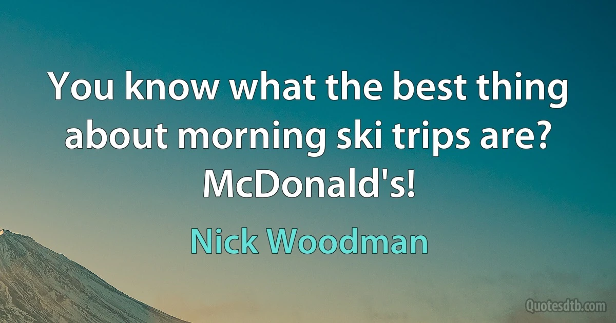 You know what the best thing about morning ski trips are? McDonald's! (Nick Woodman)