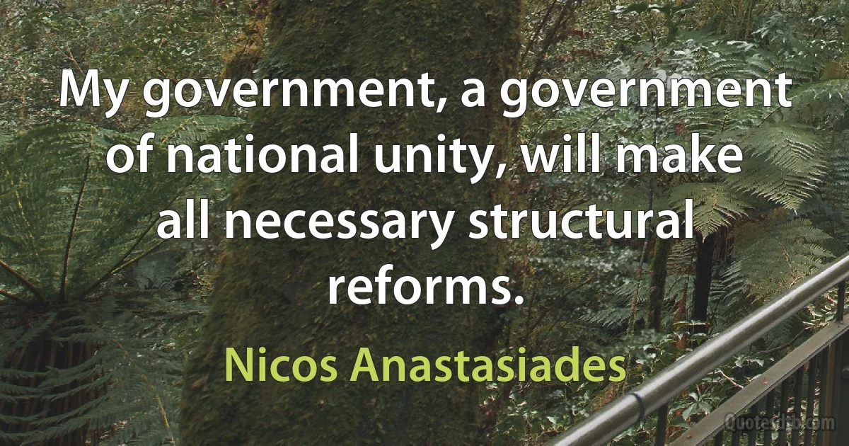 My government, a government of national unity, will make all necessary structural reforms. (Nicos Anastasiades)