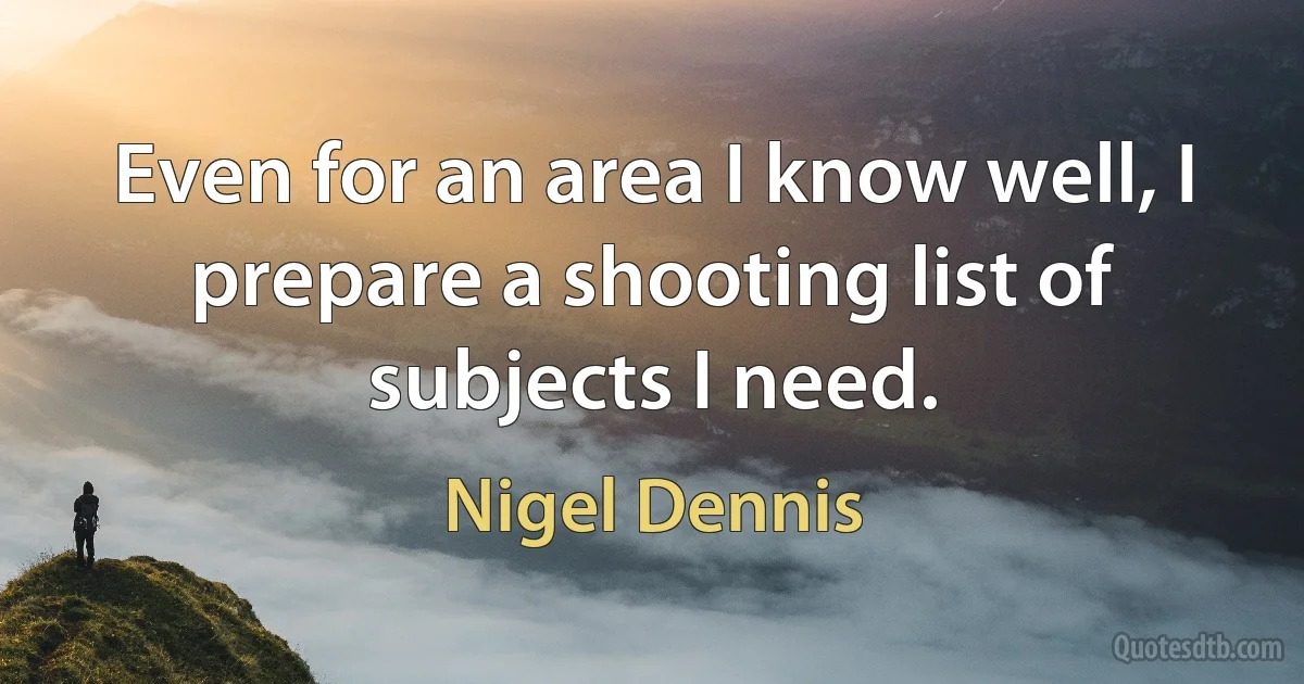 Even for an area I know well, I prepare a shooting list of subjects I need. (Nigel Dennis)