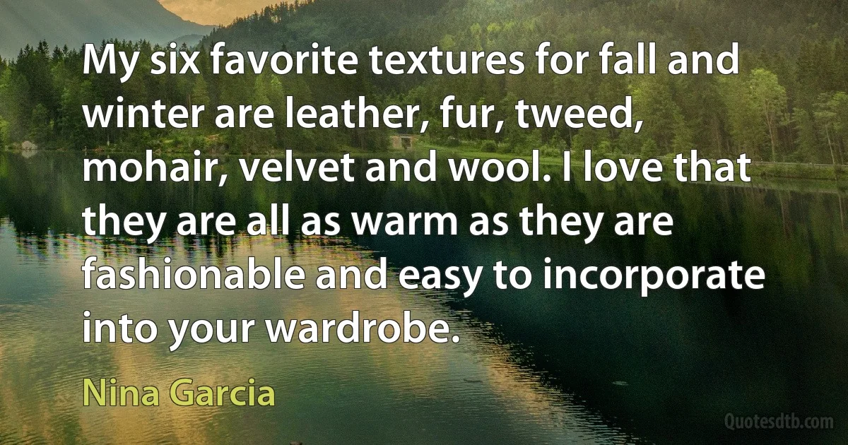 My six favorite textures for fall and winter are leather, fur, tweed, mohair, velvet and wool. I love that they are all as warm as they are fashionable and easy to incorporate into your wardrobe. (Nina Garcia)