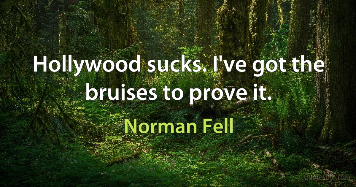 Hollywood sucks. I've got the bruises to prove it. (Norman Fell)