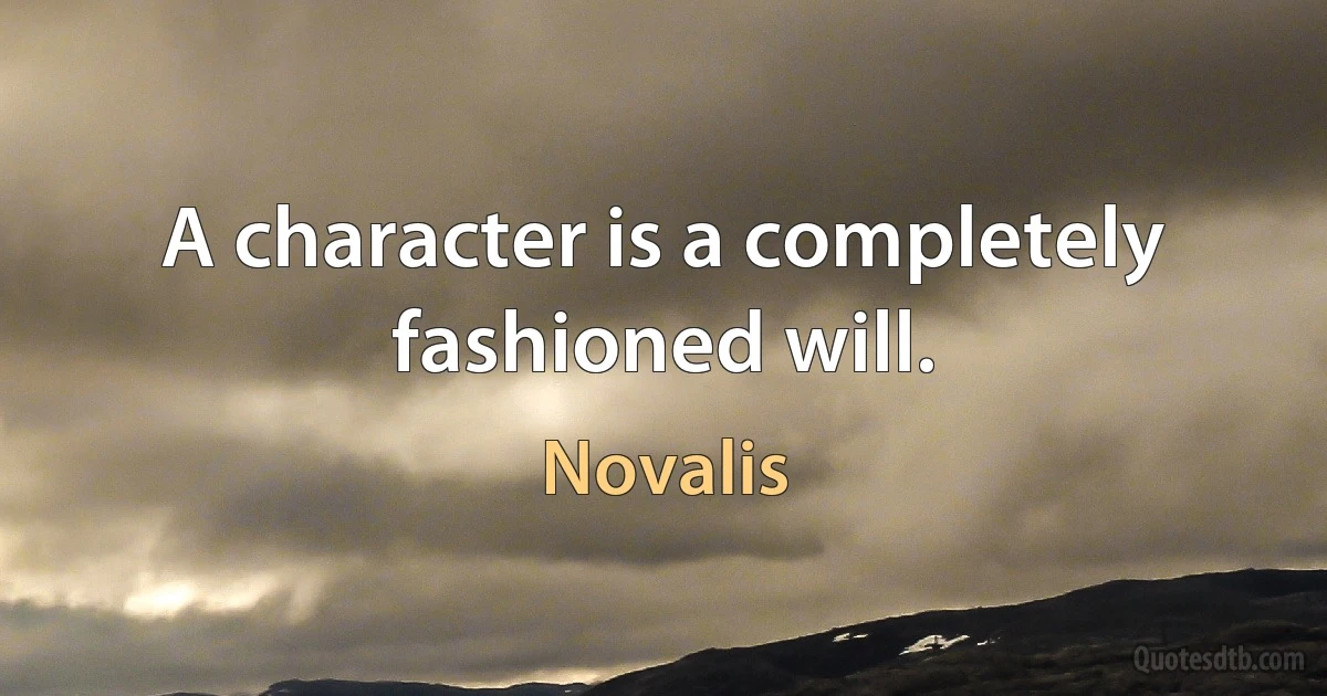 A character is a completely fashioned will. (Novalis)