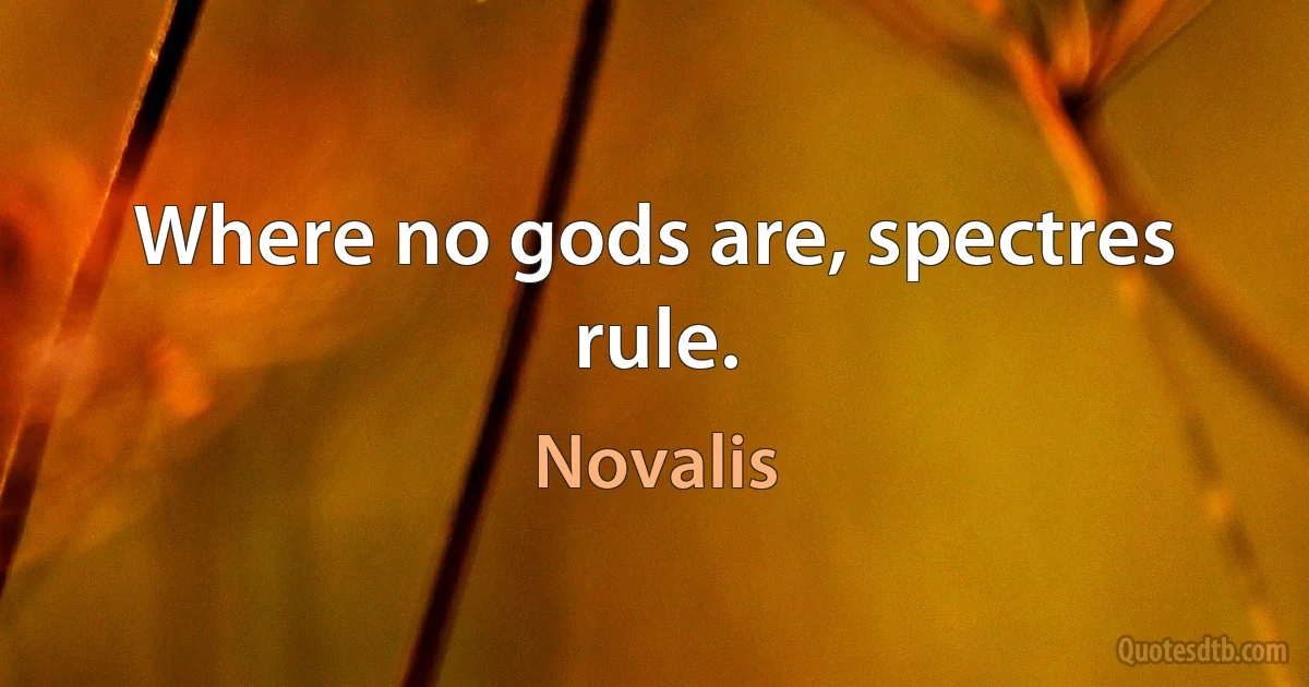 Where no gods are, spectres rule. (Novalis)