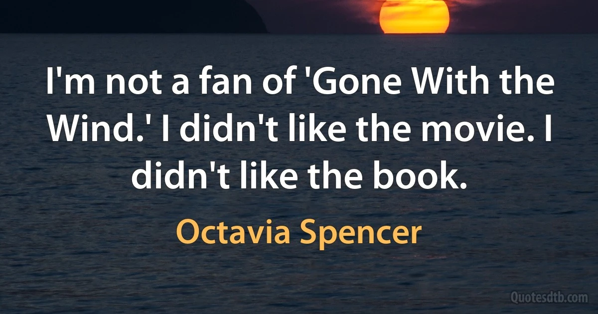 I'm not a fan of 'Gone With the Wind.' I didn't like the movie. I didn't like the book. (Octavia Spencer)