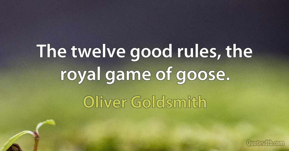 The twelve good rules, the royal game of goose. (Oliver Goldsmith)