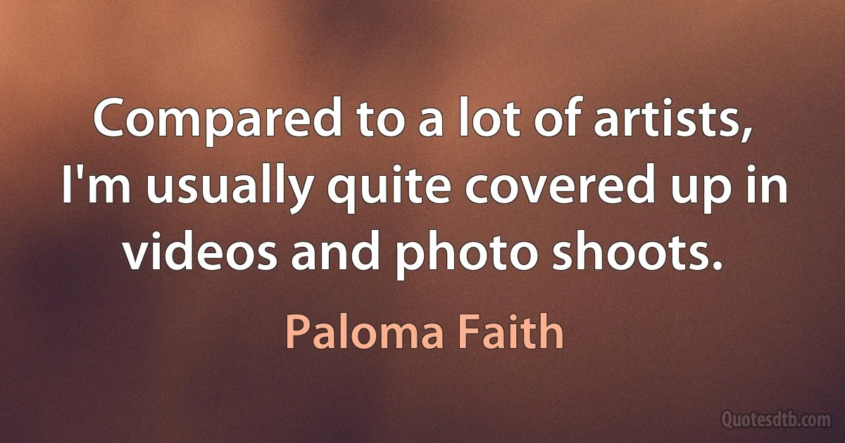 Compared to a lot of artists, I'm usually quite covered up in videos and photo shoots. (Paloma Faith)