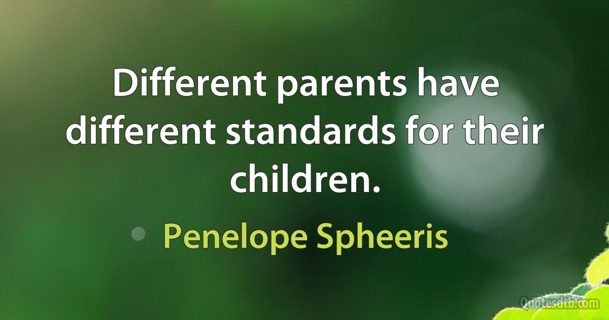 Different parents have different standards for their children. (Penelope Spheeris)