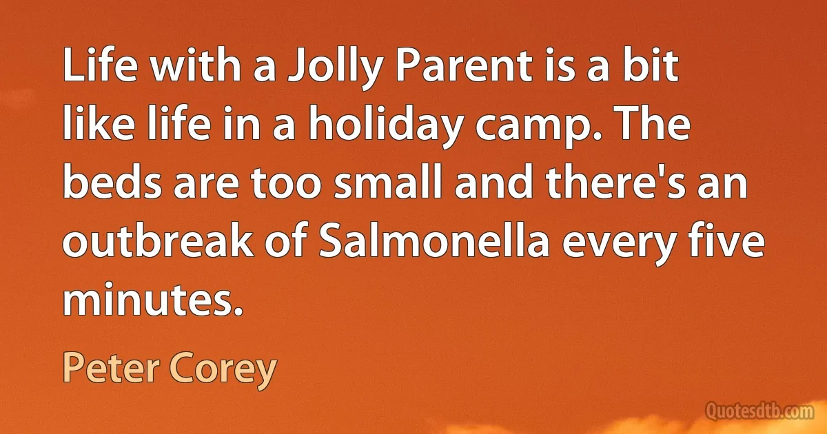 Life with a Jolly Parent is a bit like life in a holiday camp. The beds are too small and there's an outbreak of Salmonella every five minutes. (Peter Corey)