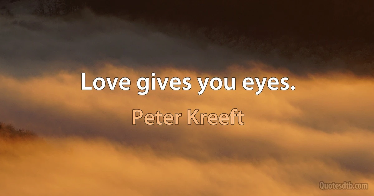 Love gives you eyes. (Peter Kreeft)