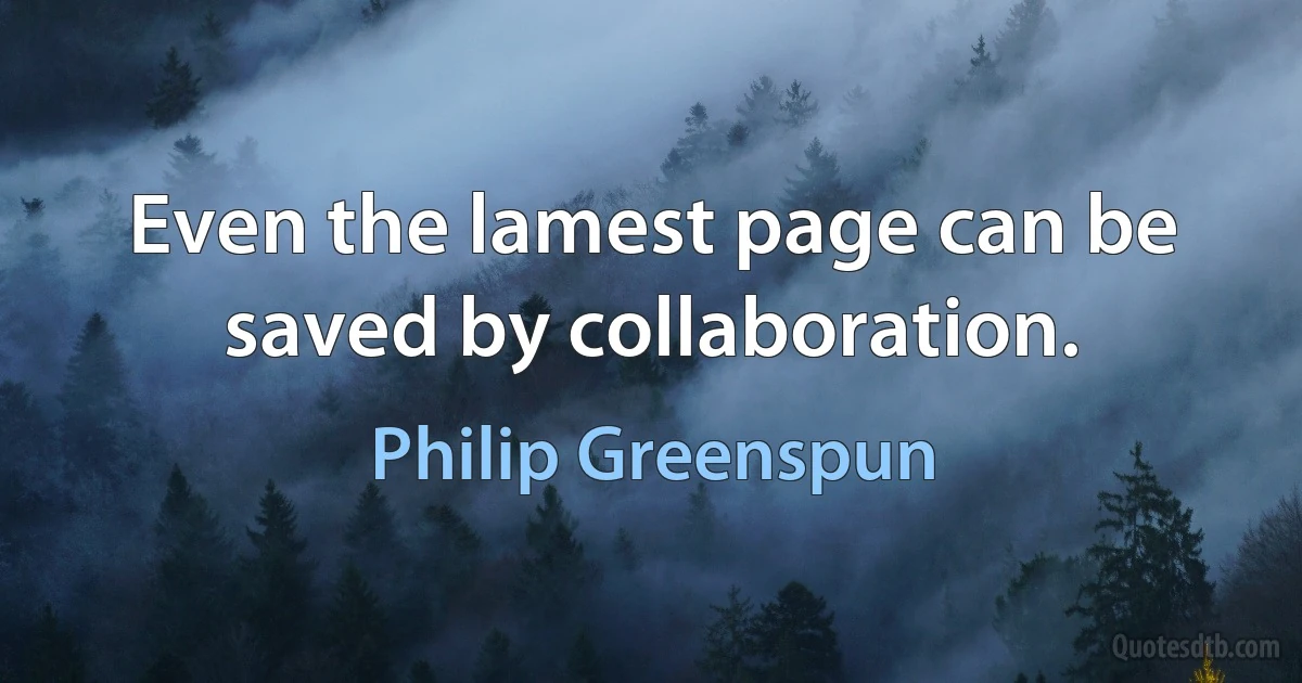 Even the lamest page can be saved by collaboration. (Philip Greenspun)