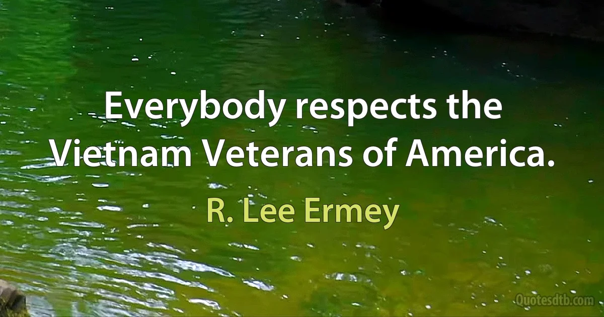 Everybody respects the Vietnam Veterans of America. (R. Lee Ermey)