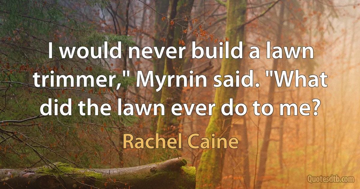 I would never build a lawn trimmer," Myrnin said. "What did the lawn ever do to me? (Rachel Caine)