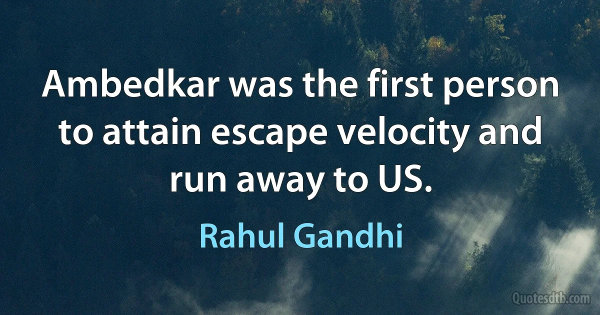 Ambedkar was the first person to attain escape velocity and run away to US. (Rahul Gandhi)