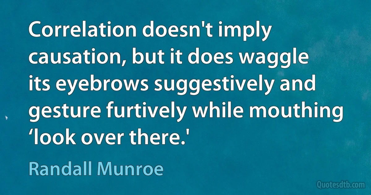 Correlation doesn't imply causation, but it does waggle its eyebrows suggestively and gesture furtively while mouthing ‘look over there.' (Randall Munroe)