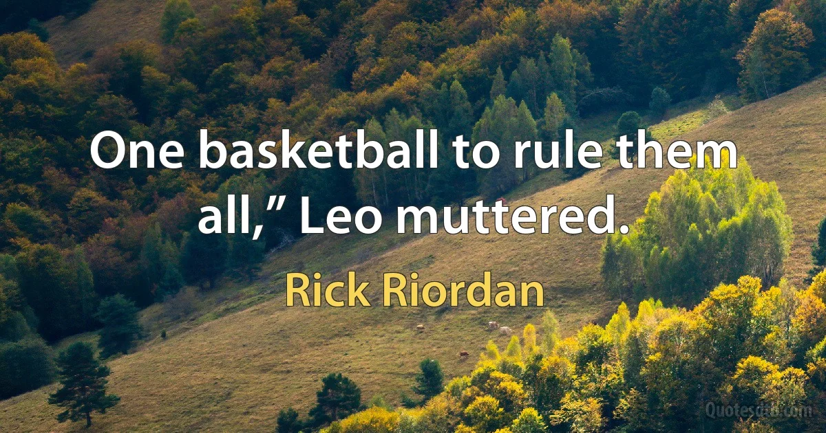 One basketball to rule them all,” Leo muttered. (Rick Riordan)