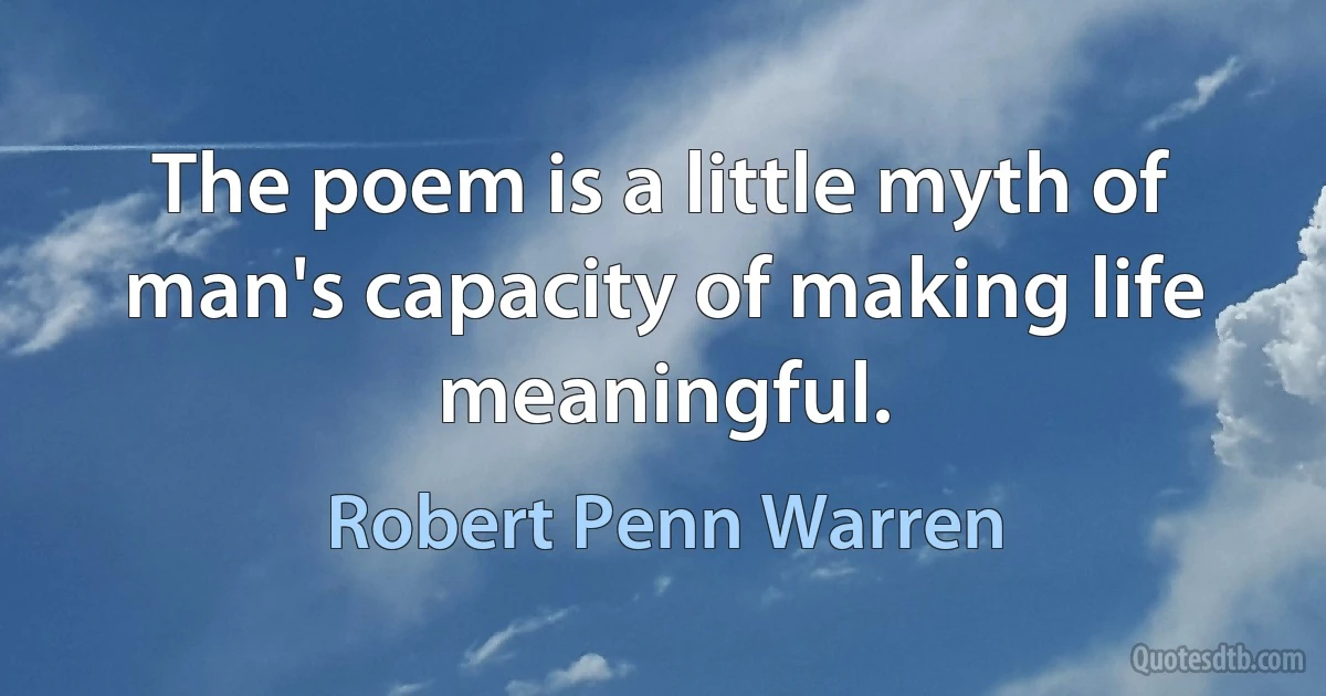 The poem is a little myth of man's capacity of making life meaningful. (Robert Penn Warren)