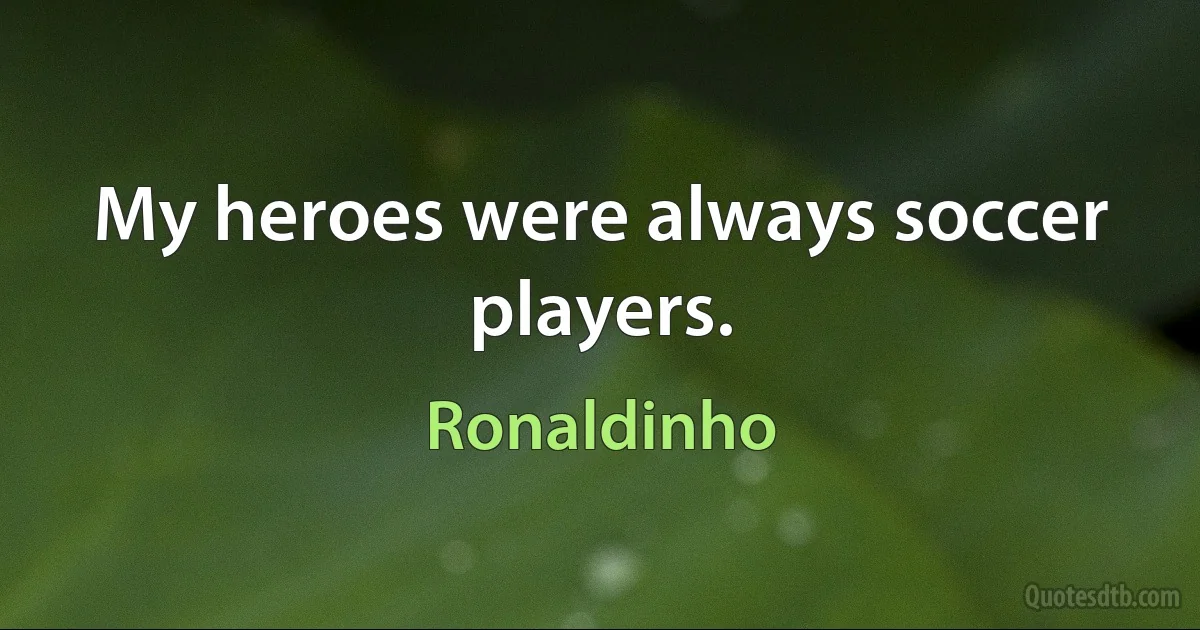 My heroes were always soccer players. (Ronaldinho)