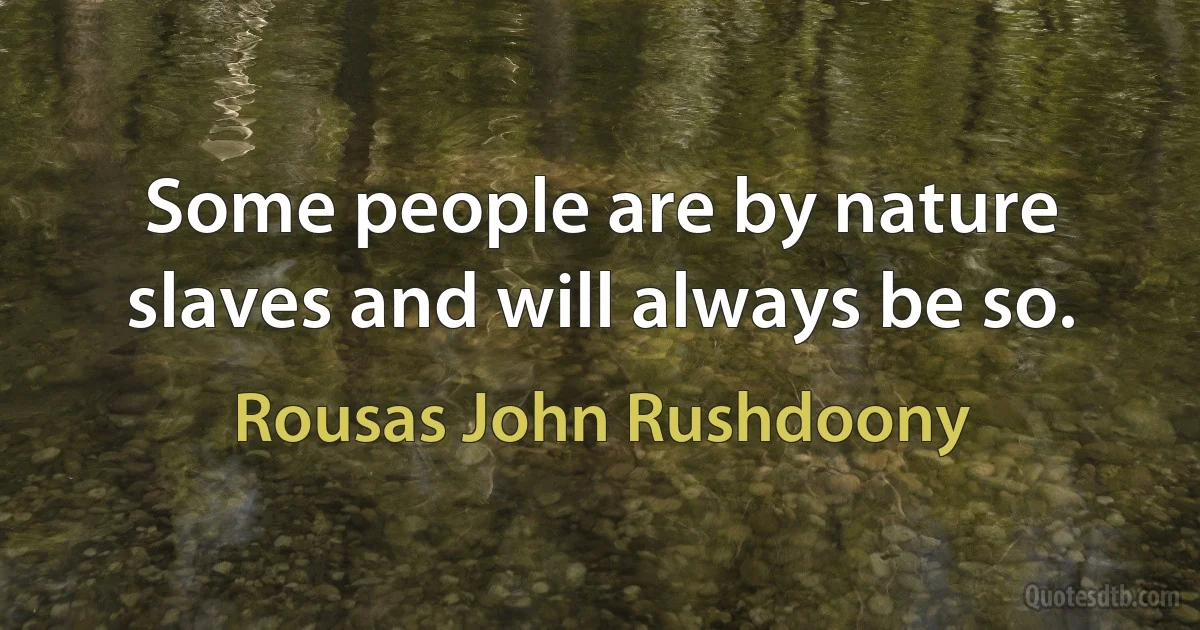 Some people are by nature slaves and will always be so. (Rousas John Rushdoony)