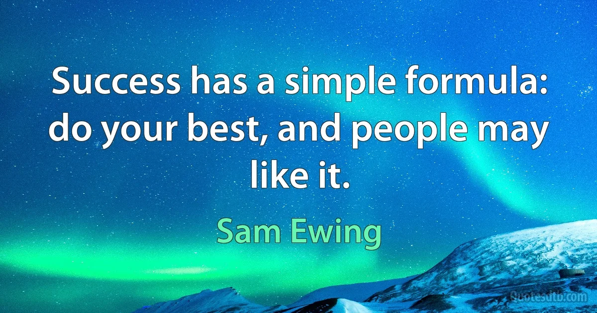 Success has a simple formula: do your best, and people may like it. (Sam Ewing)