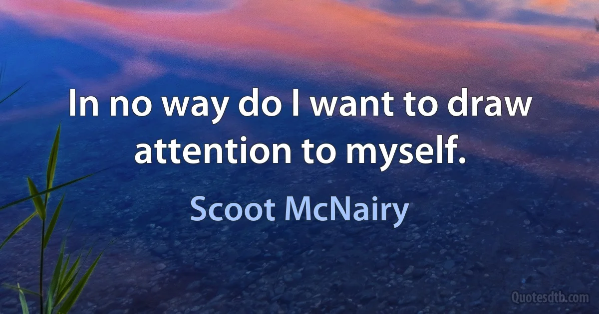 In no way do I want to draw attention to myself. (Scoot McNairy)