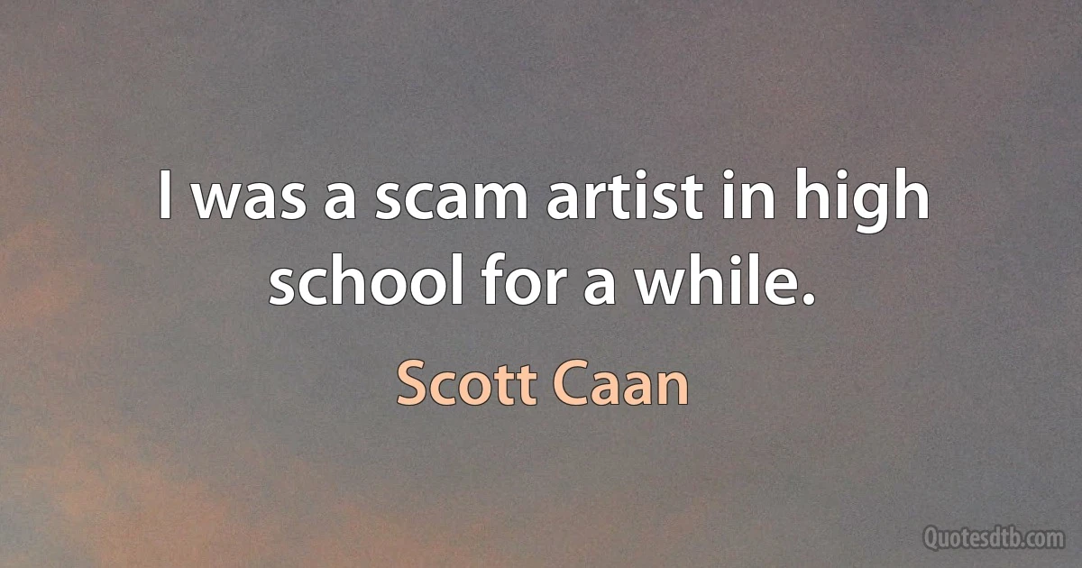 I was a scam artist in high school for a while. (Scott Caan)