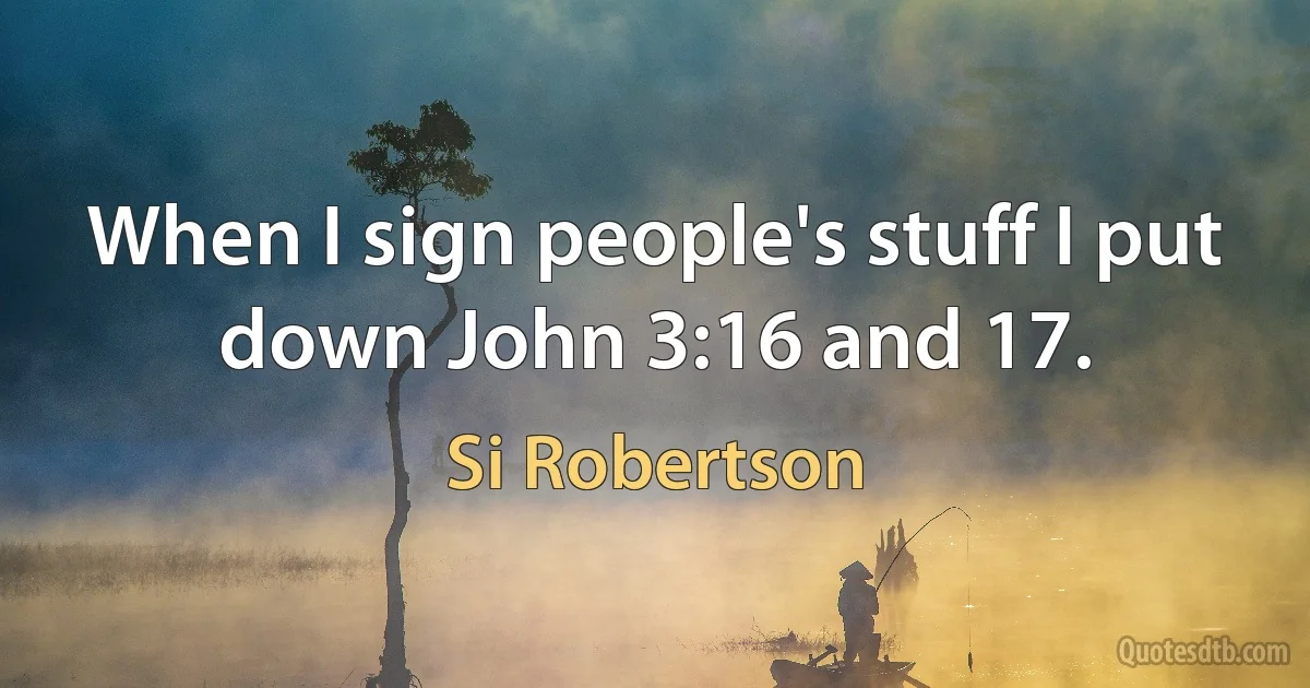 When I sign people's stuff I put down John 3:16 and 17. (Si Robertson)