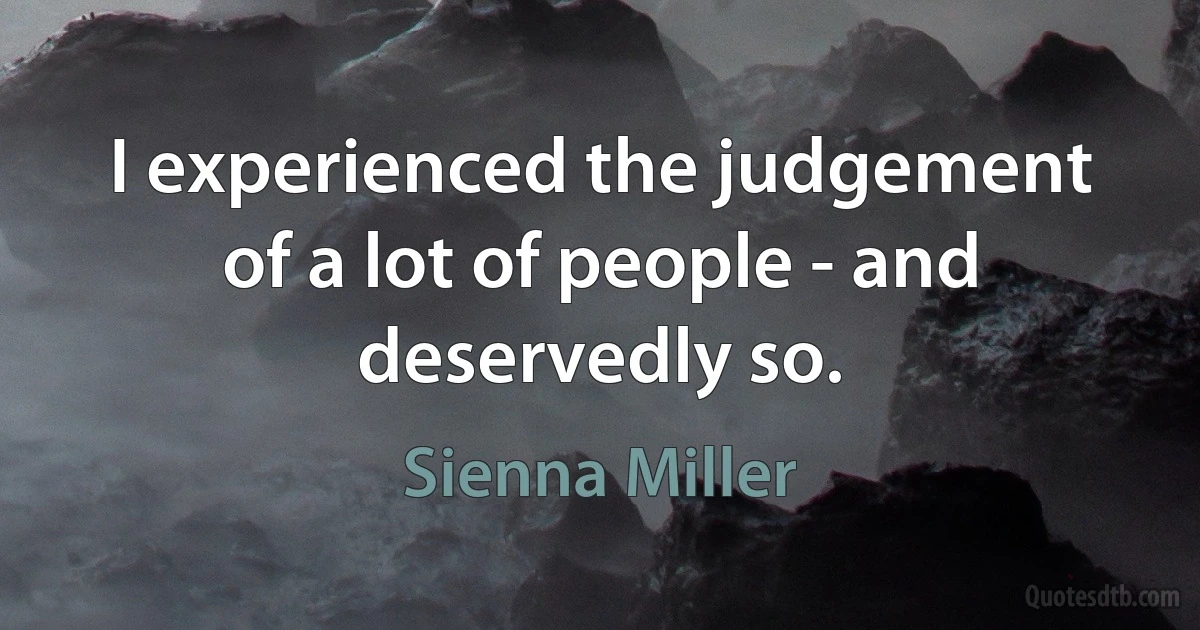 I experienced the judgement of a lot of people - and deservedly so. (Sienna Miller)