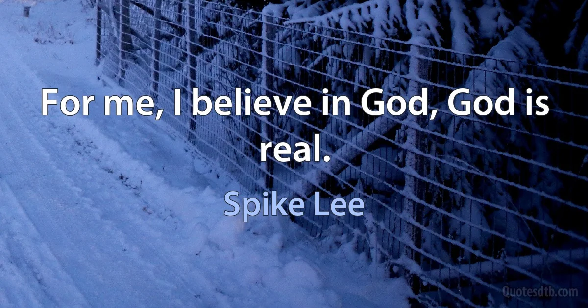 For me, I believe in God, God is real. (Spike Lee)