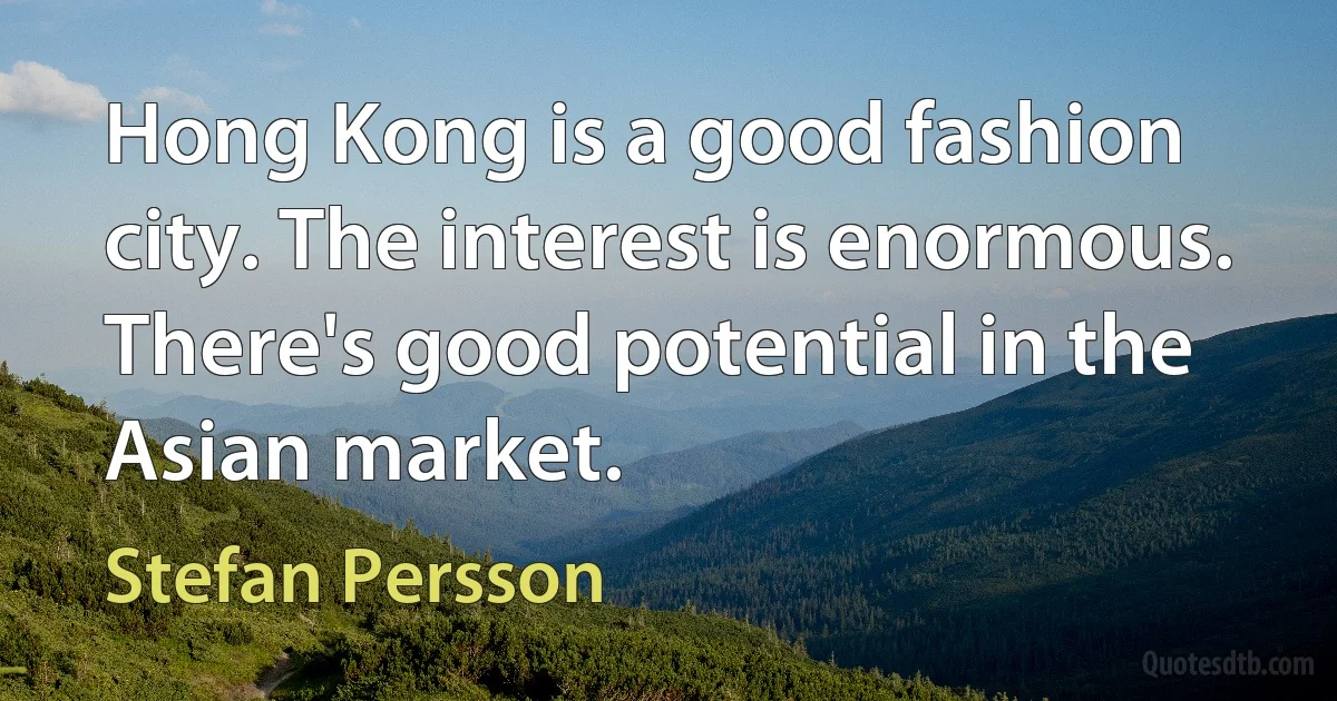 Hong Kong is a good fashion city. The interest is enormous. There's good potential in the Asian market. (Stefan Persson)