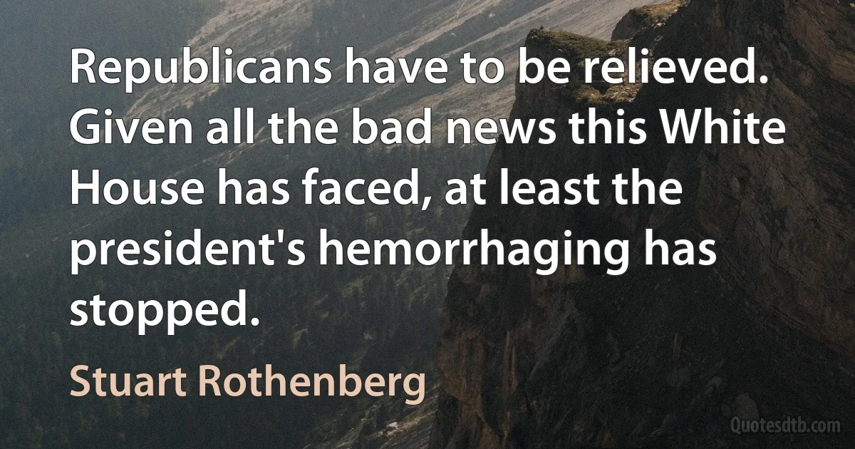 Republicans have to be relieved. Given all the bad news this White House has faced, at least the president's hemorrhaging has stopped. (Stuart Rothenberg)