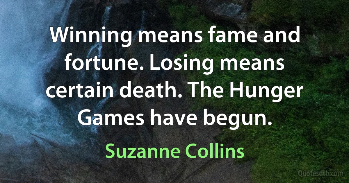 Winning means fame and fortune. Losing means certain death. The Hunger Games have begun. (Suzanne Collins)