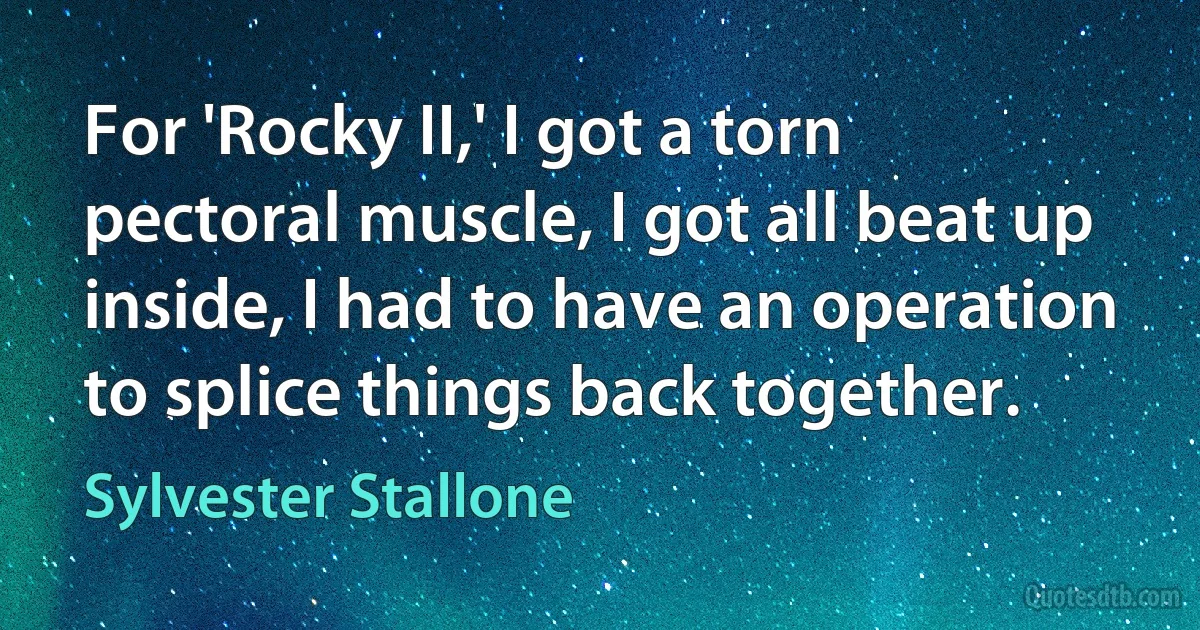 For 'Rocky II,' I got a torn pectoral muscle, I got all beat up inside, I had to have an operation to splice things back together. (Sylvester Stallone)