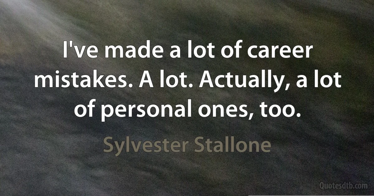 I've made a lot of career mistakes. A lot. Actually, a lot of personal ones, too. (Sylvester Stallone)