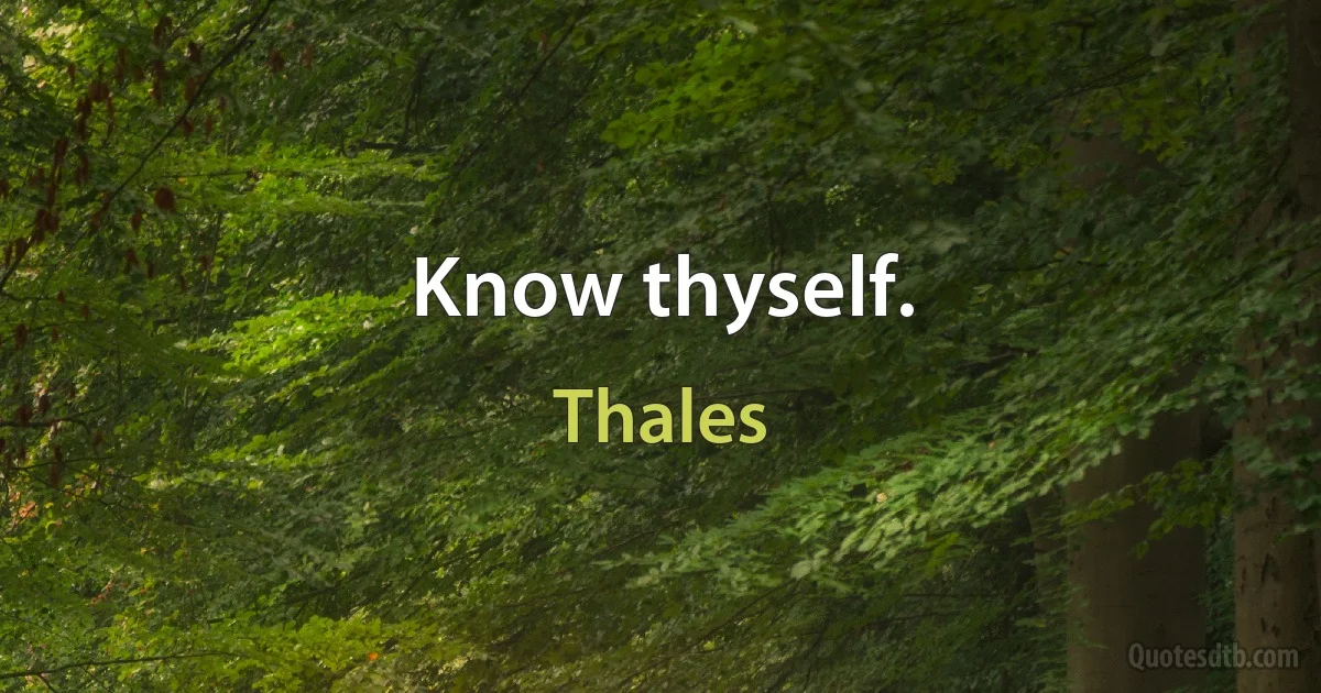 Know thyself. (Thales)