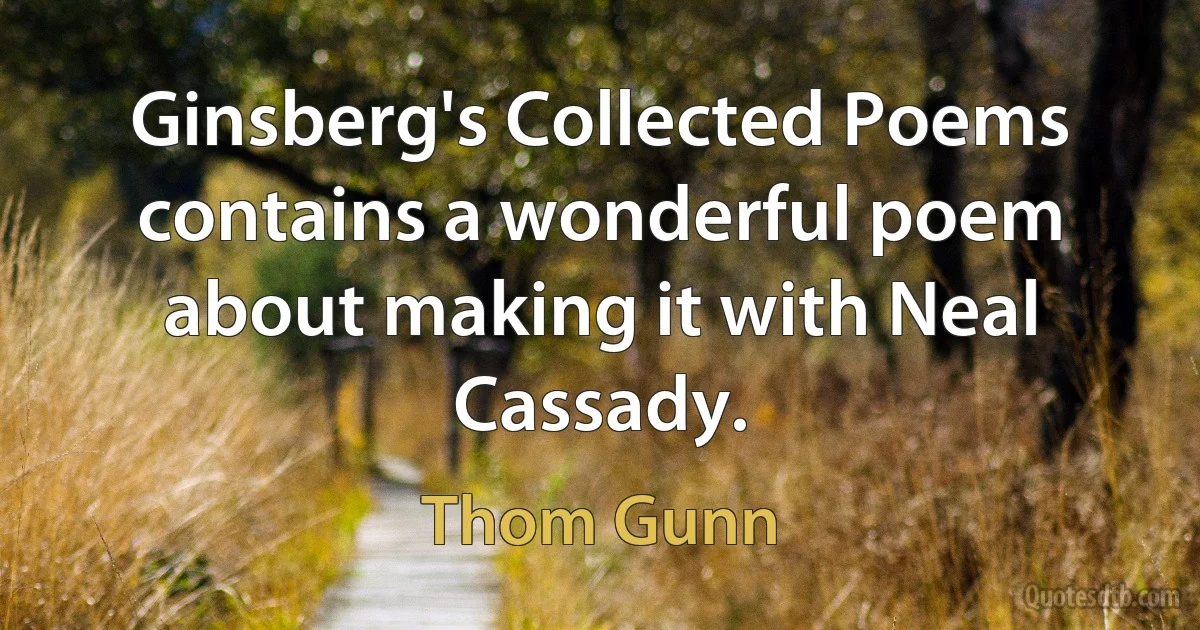 Ginsberg's Collected Poems contains a wonderful poem about making it with Neal Cassady. (Thom Gunn)