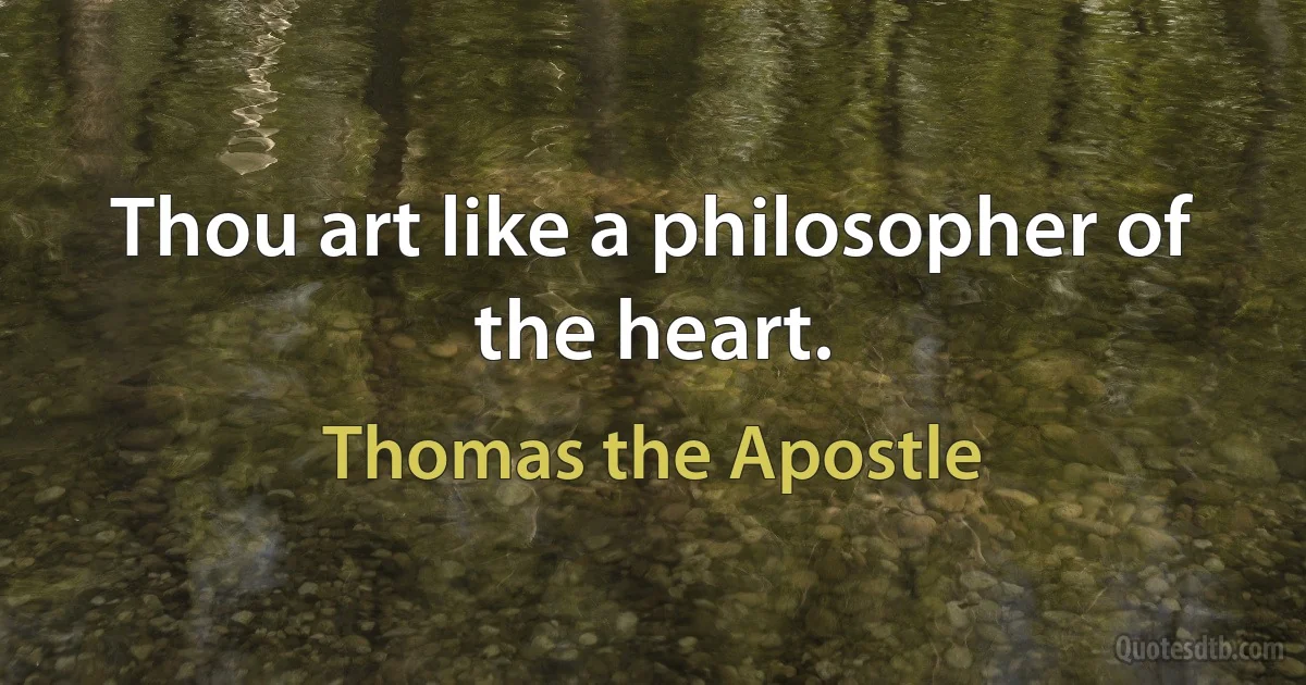 Thou art like a philosopher of the heart. (Thomas the Apostle)