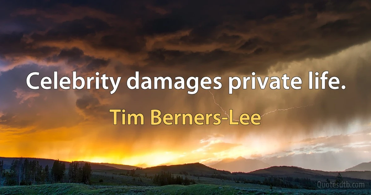 Celebrity damages private life. (Tim Berners-Lee)