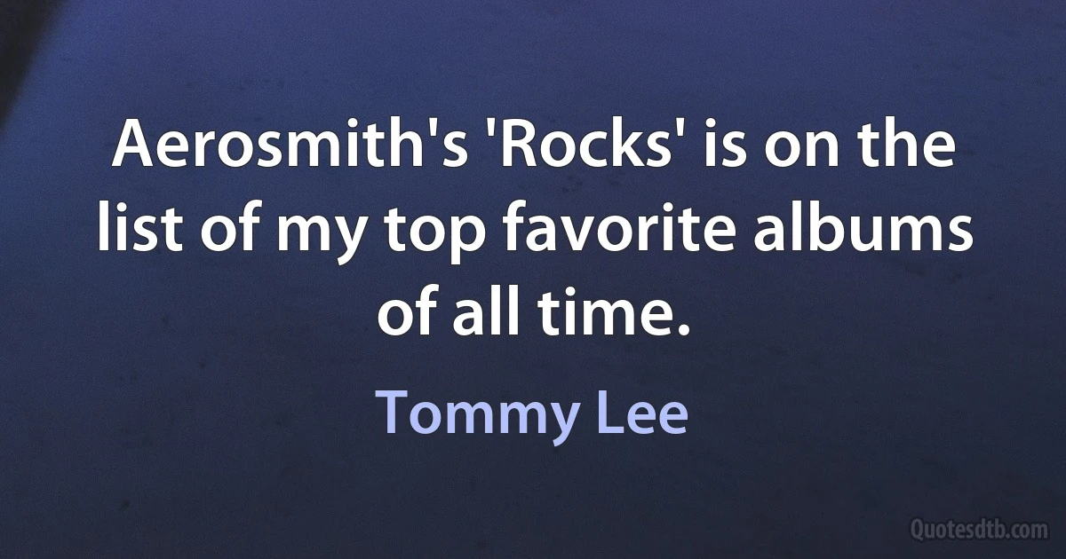 Aerosmith's 'Rocks' is on the list of my top favorite albums of all time. (Tommy Lee)