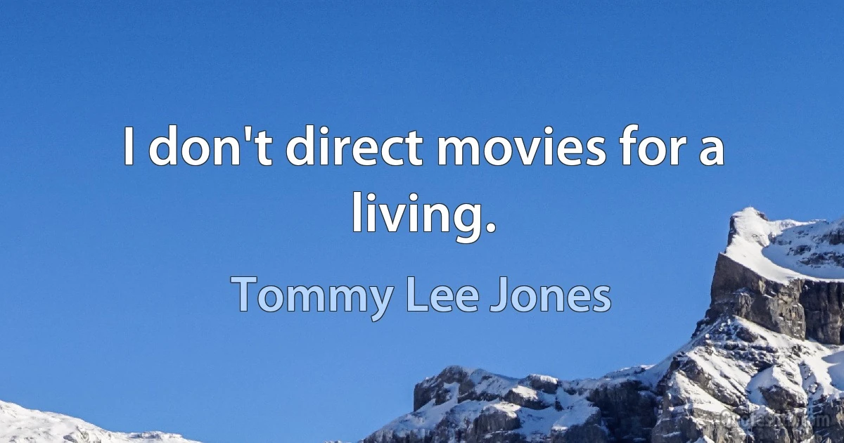 I don't direct movies for a living. (Tommy Lee Jones)