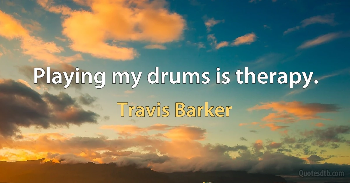 Playing my drums is therapy. (Travis Barker)