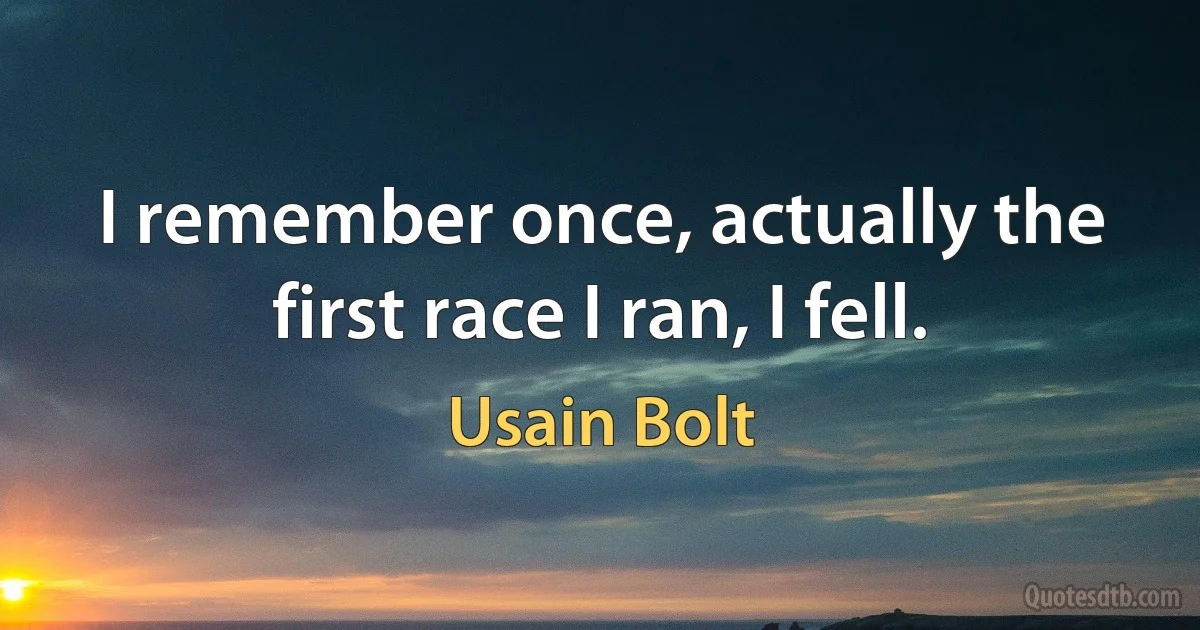 I remember once, actually the first race I ran, I fell. (Usain Bolt)