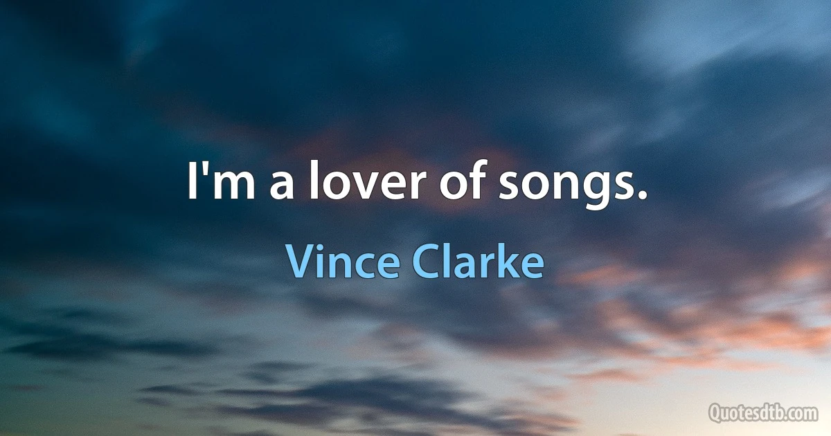 I'm a lover of songs. (Vince Clarke)