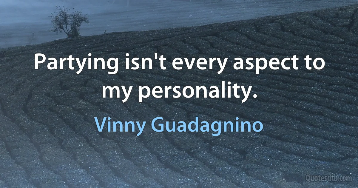 Partying isn't every aspect to my personality. (Vinny Guadagnino)